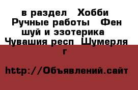  в раздел : Хобби. Ручные работы » Фен-шуй и эзотерика . Чувашия респ.,Шумерля г.